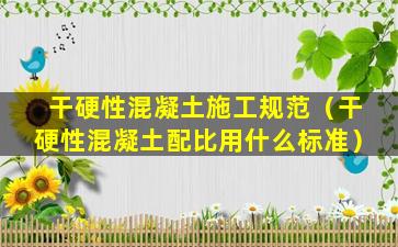 干硬性混凝土施工规范（干硬性混凝土配比用什么标准）