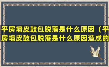 平房墙皮鼓包脱落是什么原因（平房墙皮鼓包脱落是什么原因造成的）