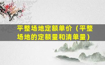 平整场地定额单价（平整场地的定额量和清单量）