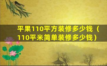 平果110平方装修多少钱（110平米简单装修多少钱）