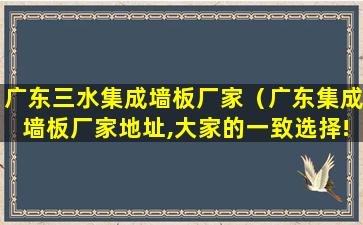 广东三水集成墙板厂家（广东集成墙板厂家地址,大家的一致选择!）