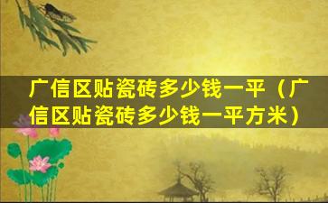 广信区贴瓷砖多少钱一平（广信区贴瓷砖多少钱一平方米）