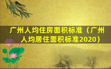 广州人均住房面积标准（广州人均居住面积标准2020）