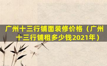 广州十三行铺面装修价格（广州十三行铺租多少钱2021年）