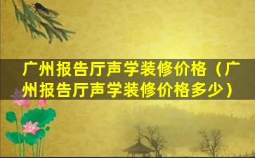 广州报告厅声学装修价格（广州报告厅声学装修价格多少）