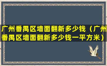 广州番禺区墙面翻新多少钱（广州番禺区墙面翻新多少钱一平方米）