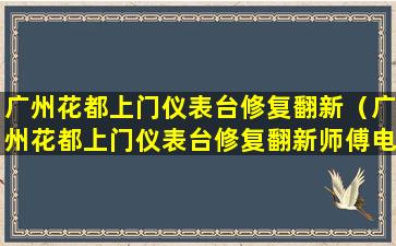 广州花都上门仪表台修复翻新（广州花都上门仪表台修复翻新师傅电话）