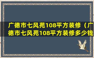 广德市七风苑108平方装修（广德市七风苑108平方装修多少钱）