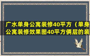 广水单身公寓装修40平方（单身公寓装修效果图40平方俩层的装修图）