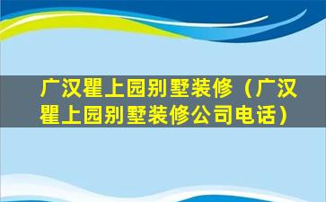 广汉瞿上园别墅装修（广汉瞿上园别墅装修公司电话）