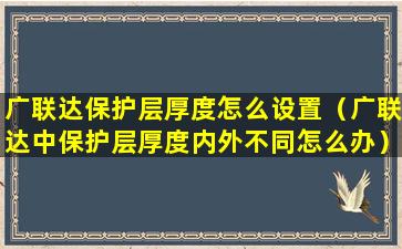 广联达保护层厚度怎么设置（广联达中保护层厚度内外不同怎么办）