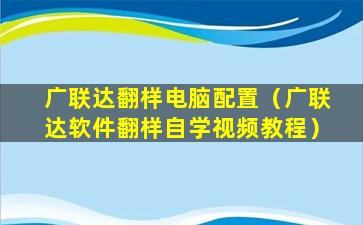 广联达翻样电脑配置（广联达软件翻样自学视频教程）