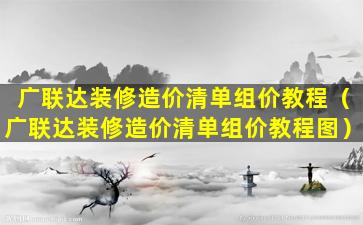 广联达装修造价清单组价教程（广联达装修造价清单组价教程图）