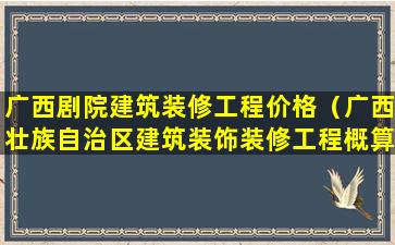 广西剧院建筑装修工程价格（广西壮族自治区建筑装饰装修工程概算定额）