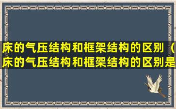 床的气压结构和框架结构的区别（床的气压结构和框架结构的区别是什么）