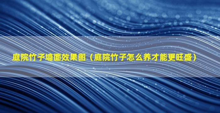 庭院竹子墙面效果图（庭院竹子怎么养才能更旺盛）