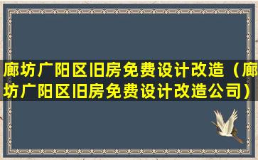 廊坊广阳区旧房免费设计改造（廊坊广阳区旧房免费设计改造公司）