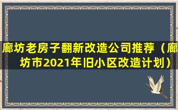 廊坊老房子翻新改造公司推荐（廊坊市2021年旧小区改造计划）