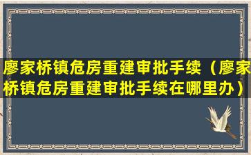 廖家桥镇危房重建审批手续（廖家桥镇危房重建审批手续在哪里办）