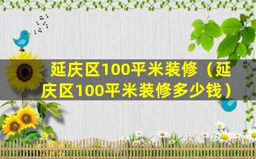 延庆区100平米装修（延庆区100平米装修多少钱）