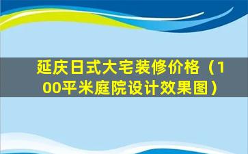 延庆日式大宅装修价格（100平米庭院设计效果图）