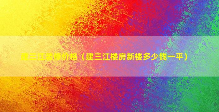 建三江装修价格（建三江楼房新楼多少钱一平）