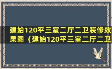 建始120平三室二厅二卫装修效果图（建始120平三室二厅二卫装修效果图大全）