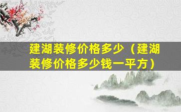 建湖装修价格多少（建湖装修价格多少钱一平方）