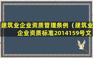 建筑业企业资质管理条例（建筑业企业资质标准2014159号文件）