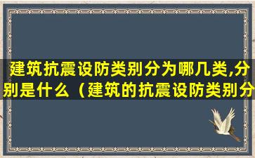 建筑抗震设防类别分为哪几类,分别是什么（建筑的抗震设防类别分为哪几类分类的作用是什么）