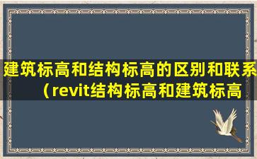 建筑标高和结构标高的区别和联系（revit结构标高和建筑标高有什么区别）