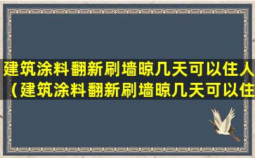 建筑涂料翻新刷墙晾几天可以住人（建筑涂料翻新刷墙晾几天可以住人吗）