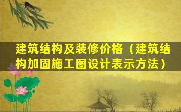 建筑结构及装修价格（建筑结构加固施工图设计表示方法）