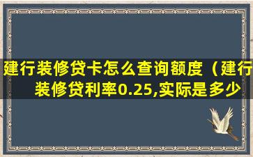 建行装修贷卡怎么查询额度（建行装修贷利率0.25,实际是多少）