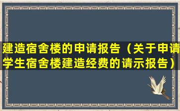 建造宿舍楼的申请报告（关于申请学生宿舍楼建造经费的请示报告）