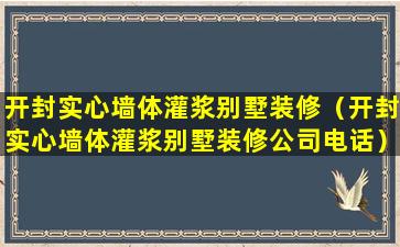 开封实心墙体灌浆别墅装修（开封实心墙体灌浆别墅装修公司电话）