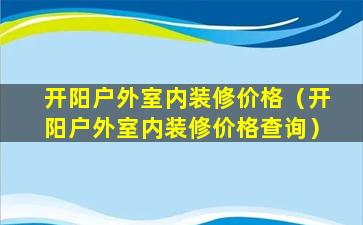 开阳户外室内装修价格（开阳户外室内装修价格查询）