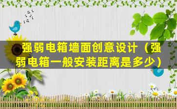 强弱电箱墙面创意设计（强弱电箱一般安装距离是多少）