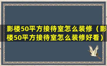 影楼50平方接待室怎么装修（影楼50平方接待室怎么装修好看）