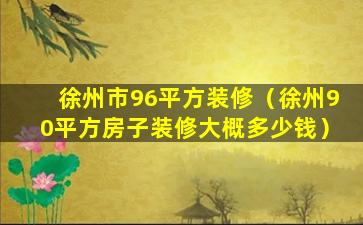 徐州市96平方装修（徐州90平方房子装修大概多少钱）