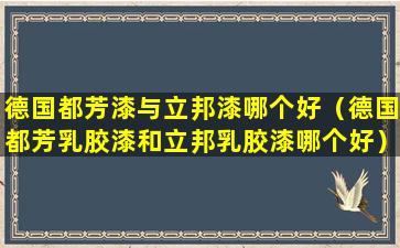 德国都芳漆与立邦漆哪个好（德国都芳乳胶漆和立邦乳胶漆哪个好）