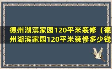 德州湖滨家园120平米装修（德州湖滨家园120平米装修多少钱）