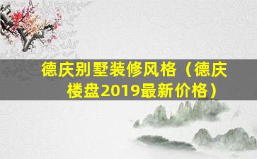 德庆别墅装修风格（德庆楼盘2019最新价格）