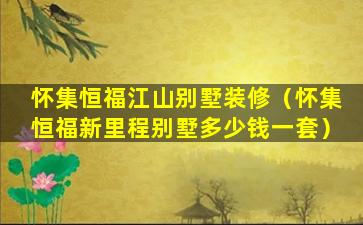 怀集恒福江山别墅装修（怀集恒福新里程别墅多少钱一套）