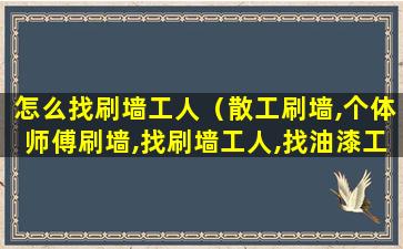 怎么找刷墙工人（散工刷墙,个体师傅刷墙,找刷墙工人,找油漆工）