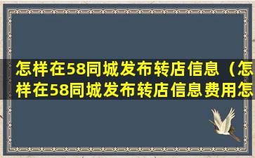 怎样在58同城发布转店信息（怎样在58同城发布转店信息费用怎么算）