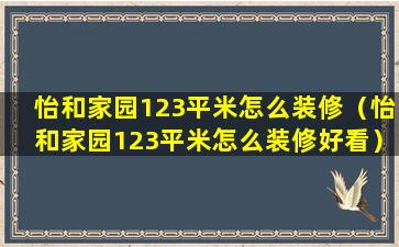 怡和家园123平米怎么装修（怡和家园123平米怎么装修好看）