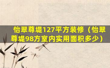 怡翠尊堤127平方装修（怡翠尊堤98方室内实用面积多少）