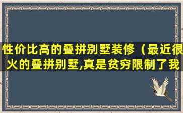 性价比高的叠拼别墅装修（最近很火的叠拼别墅,真是贫穷限制了我的想象）