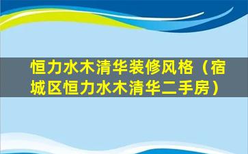 恒力水木清华装修风格（宿城区恒力水木清华二手房）